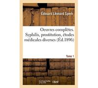 Oeuvres complètes. Tome 1. Syphilis, prostitution, études médicales diverses