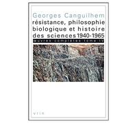 Oeuvres Completes Tome IV: Resistance, Philosophie Biologique Et Histoire Des Sciences 1940-1965 (Bibliotheque Des Textes Philosophiques)