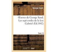Oeuvres de George Sand. Tome 13. Les sept cordes de la lyre Gabriel (Litterature)