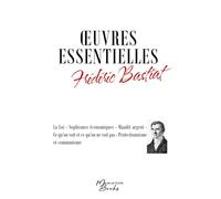 Oeuvres essentielles de Frédéric Bastiat: La Loi - Sophismes économiques - Maudit argent - Ce qu'on voit et ce qu'on ne voit pas - Protectionnisme et communisme