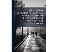 Of a Liberal Education in General; and With Especial Reference to the University of Cambridge