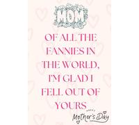Of All Fannies In The World I'm Glad I Fell Out Of Yours: Happy Mothers Day Gifts/ A Unique and Special Notebook to Celebrate the Mom Who Stands Out from the Crowd