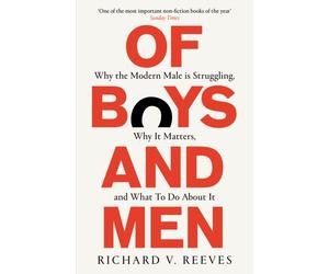 Of Boys and Men : Why the modern male is struggling, why it matters, and what to do about it