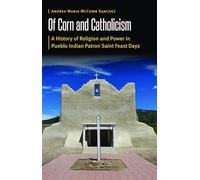 Of Corn and Catholicism: A History of Religion and Power in Pueblo Indian Patron Saint Feast Days (Borderlands and Transcultural Studies)