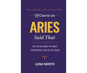 OF COURSE AN ARIES SAID THAT: 101 Truths About the Most Unstoppable Sign in the Zodiac - A FUNNY ZODIAC GIFT FOR ARIES WOMEN, MEN, AND ASTROLOGY LOVERS (THE ZODIAC GIFT COLLECTION)