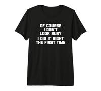 of Course I Don't Look Busy, I Did It Right The First Time Premium T-Shirt