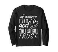 of Course I Talk to God Who Else Can I Trust Prayer Lovers Long Sleeve T-Shirt