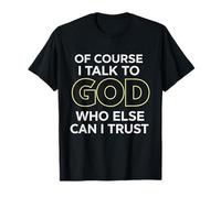 of Course I Talk to God Who Else can I Trust T-Shirt