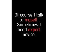Of course I talk to myself. Sometimes I need expert advice. Funny notebook for work, office. Idea With Funny Saying On Cover: Funny office notebook, great gift 6x9 120 pages