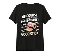 of Course I'm a Phlebotomist I Love a Good Stick Premium T-Shirt