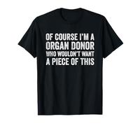 of Course I'm an Organ Donor Who Wouldn't Want A Piece T-Shirt