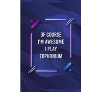 Of Course I'm Awesome I Play Euphonium Blank Lined Journal for Music Lovers and Music Making: Notebook for Lyrics and Songwriting and Music Making for Musicians and Artists