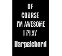 Of Course I'm Awesome I Play Harpsichord: Notebook Journal diary high-quality for For Musicians, Harpsichord Lovers, Harpsichord Students, ... 6x9in great as gift for Harpsichord lovers