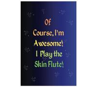 Of Course I'm Awesome! I Play the Skin Flute!