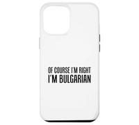 Of Course I'm Right I'm Bulgarian Funny Case for iPhone 12 Pro Max