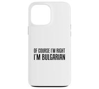 Of Course I'm Right I'm Bulgarian Funny Case for iPhone 13 Pro Max