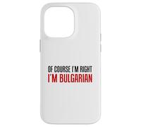 Of Course I'm Right I'm Bulgarian Funny Case for iPhone 14 Pro Max