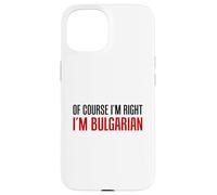 Of Course I'm Right I'm Bulgarian Funny Case for iPhone 15