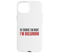 Of Course I'm Right I'm Bulgarian Funny Case for iPhone 15 Plus