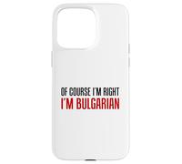 Of Course I'm Right I'm Bulgarian Funny Case for iPhone 15 Pro Max