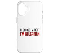Of Course I'm Right I'm Bulgarian Funny Case for iPhone 16