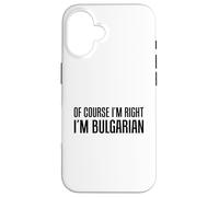 Of Course I'm Right I'm Bulgarian Funny Case for iPhone 16