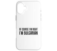 Of Course I'm Right I'm Bulgarian Funny Case for iPhone 16 Plus