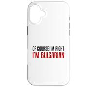 Of Course I'm Right I'm Bulgarian Funny Case for iPhone 16 Plus