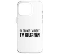 Of Course I'm Right I'm Bulgarian Funny Case for iPhone 16 Pro