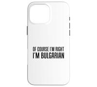 Of Course I'm Right I'm Bulgarian Funny Case for iPhone 16 Pro Max