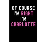 Of Course I'm Right I'm Charlotte: Custom Journal Notebook, Best Personalized Gift Idea For Charlotte , Funny First Name Saying Make A Great Gift For ... Inches With 120 Pages , Glossy Finish Cover