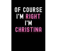 Of Course I'm Right I'm Christina: Custom Journal Notebook, Best Personalized Gift Idea For Christina , Funny First Name Saying Make A Great Gift For ... Inches With 120 Pages , Glossy Finish Cover