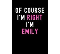 Of Course I'm Right I'm Emily: Custom Journal Notebook, Best Personalized Gift Idea For Emily , Funny First Name Saying Make A Great Gift For ... Inches With 120 Pages , Glossy Finish Cover