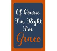 Of Course I'm Right I'm Grace: Notebook Gift, Grace name diary gifts, personalized notebook Grace, Gift Idea for Grace, 120 Pages