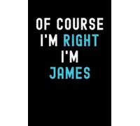 Of Course I'm Right I'm James: Custom Journal Notebook, Best Personalized Gift Idea For James , Funny First Name Saying Make A Great Gift For ... Inches With 120 Pages , Glossy Finish Cover