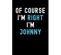 Of Course I'm Right I'm Johnny: Custom Journal Notebook, Best Personalized Gift Idea For Johnny , Funny First Name Saying Make A Great Gift For ... Inches With 120 Pages , Glossy Finish Cover