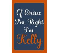 Of Course I'm Right I'm Kelly: Notebook Gift, Kelly name diary gifts, personalized notebook Kelly, Gift Idea for Kelly, 120 Pages