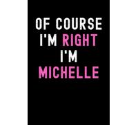 Of Course I'm Right I'm Michelle: Custom Journal Notebook, Best Personalized Gift Idea For Michelle , Funny First Name Saying Make A Great Gift For ... Inches With 120 Pages , Glossy Finish Cover