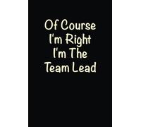 Of Course I'm Right I'm The Team Lead: Lined notebook