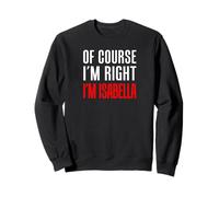 Of Course I'm Right Isabella Girl Name Sweatshirt