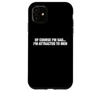 Of Course I'm Sad I'm Attracted To Men Funny Flirty Humor Case for iPhone 11