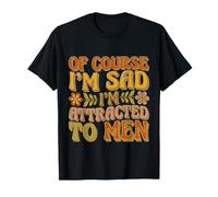 of Course I'm Sad I'm Attracted to Men Sassy Attitude - T-Shirt