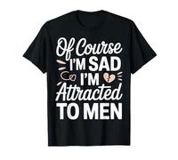 of Course I'm Sad I'm Attracted to Men Sassy Attitude - T-Shirt