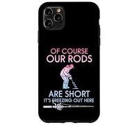 Of Course Our Rods Are Short It Is Freezing Ice Fisher Case for iPhone 11 Pro Max