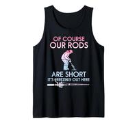 of Course Our Rods are Short It is Freezing Ice Fisher Tank Top
