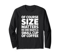 of Course Size Matters No One Wants a Small Cup of Coffee Long Sleeve T-Shirt