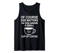 of Course Sizes Matters No One Wants a Small Cup of Coffee Tank Top
