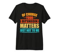of Course Your Opinion Matters Just Not to Me Premium T-Shirt