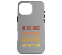 Of Course Your Opinion Matters. Just Not to Me, Vintage Case for iPhone 16 Pro Max