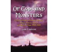 Of Gods and Monsters: A Critical Guide to Universal Studios' Science Fiction, Horror and Mystery Films, 1929-1939